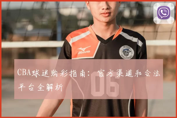 CBA球迷购彩指南：官方渠道和合法平台全解析