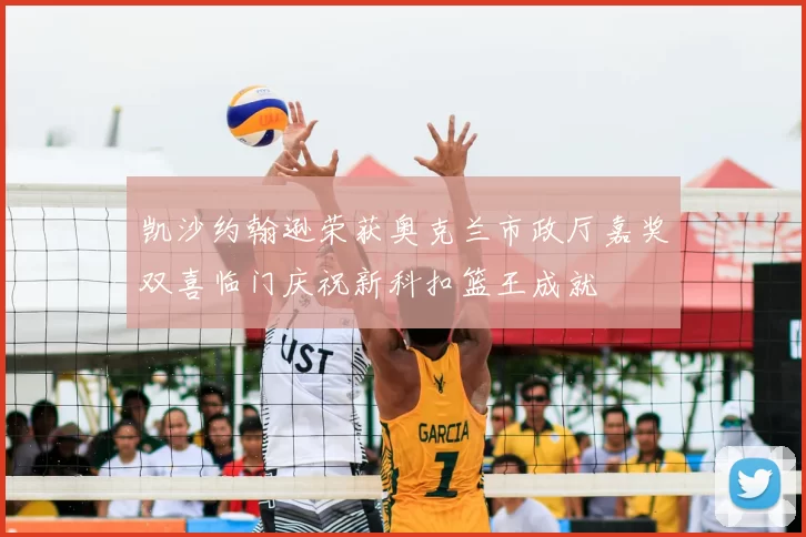 凯沙约翰逊荣获奥克兰市政厅嘉奖双喜临门庆祝新科扣篮王成就