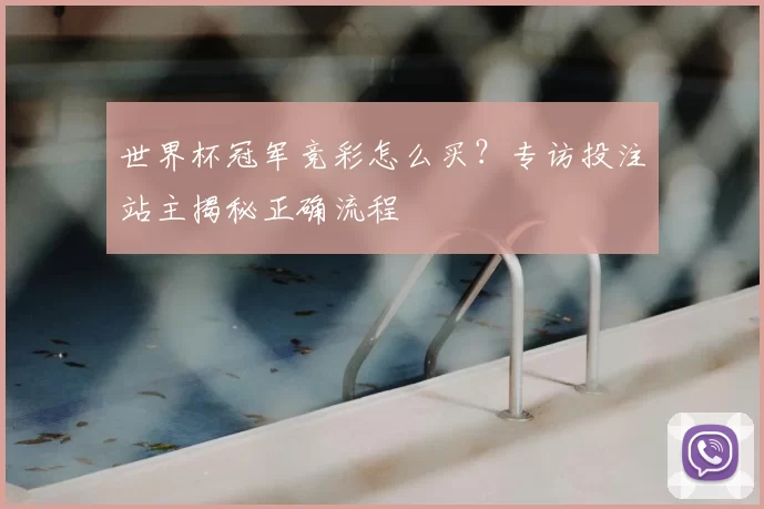 世界杯冠军竞彩怎么买?专访投注站主揭秘正确流程
