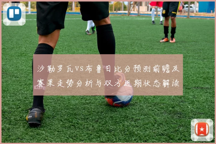 沙勒罗瓦vs布鲁日比分预测前瞻及赛果走势分析与双方近期状态解读