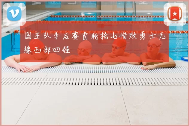 国王队季后赛首轮抢七惜败勇士无缘西部四强
