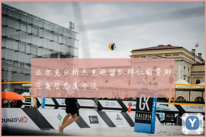 法尔克分析杰克逊留队拜仁前景渺茫高层态度冷淡