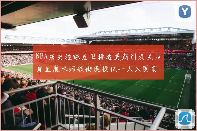 NBA历史控球后卫排名更新引发关注库里魔术师领衔现役仅一人入围前十
