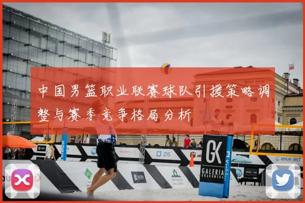 中国男篮职业联赛球队引援策略调整与赛季竞争格局分析