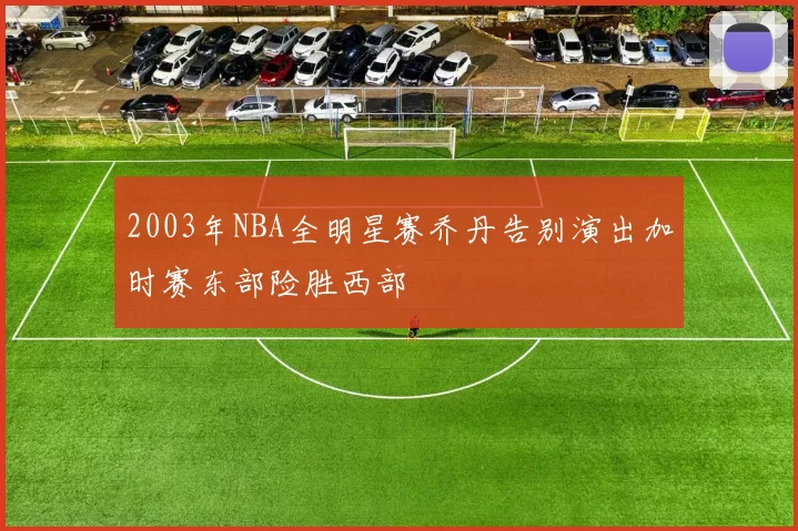 2003年NBA全明星赛乔丹告别演出加时赛东部险胜西部