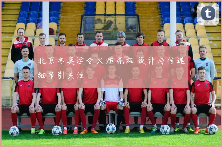 北京冬奥运会火炬亮相 设计与传递细节引关注