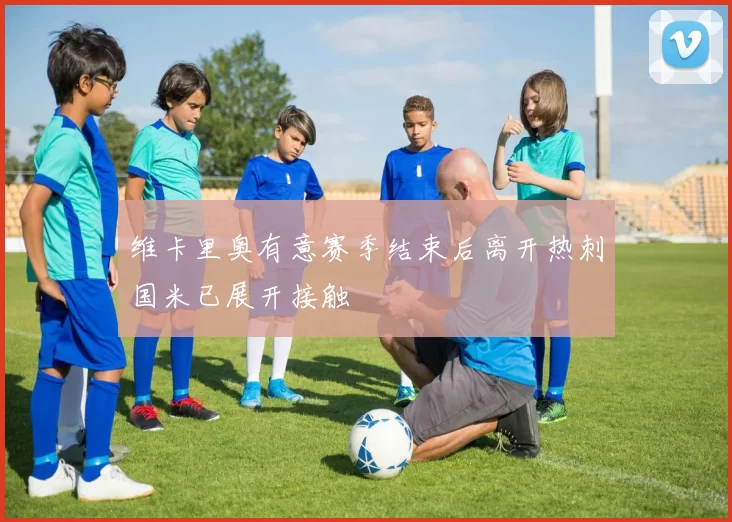 维卡里奥有意赛季结束后离开热刺国米已展开接触