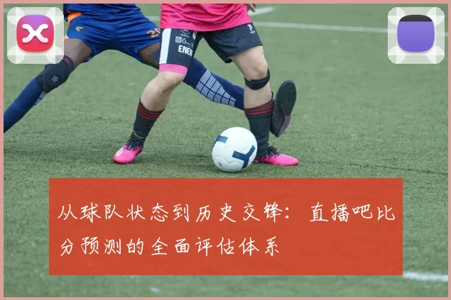 从球队状态到历史交锋:直播吧比分预测的全面评估体系