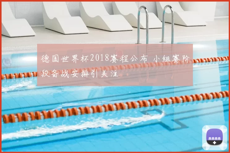德国世界杯2018赛程公布 小组赛阶段备战安排引关注