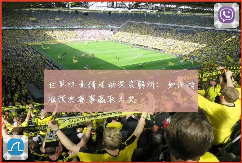世界杯竞猜活动深度解析：如何精准预测赛事赢取大奖
