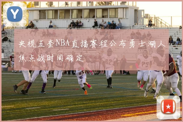 央视五套NBA直播赛程公布勇士湖人焦点战时间确定
