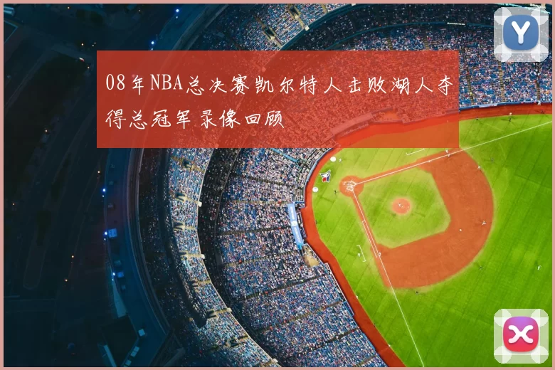 08年NBA总决赛凯尔特人击败湖人夺得总冠军录像回顾