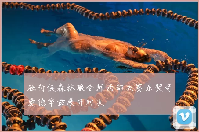 独行侠森林狼会师西部决赛东契奇爱德华兹展开对决