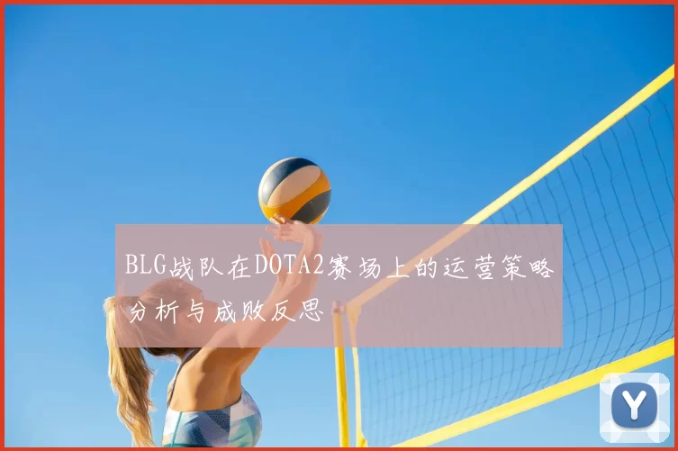 BLG战队在DOTA2赛场上的运营策略分析与成败反思