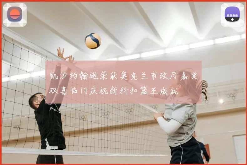 凯沙约翰逊荣获奥克兰市政厅嘉奖双喜临门庆祝新科扣篮王成就