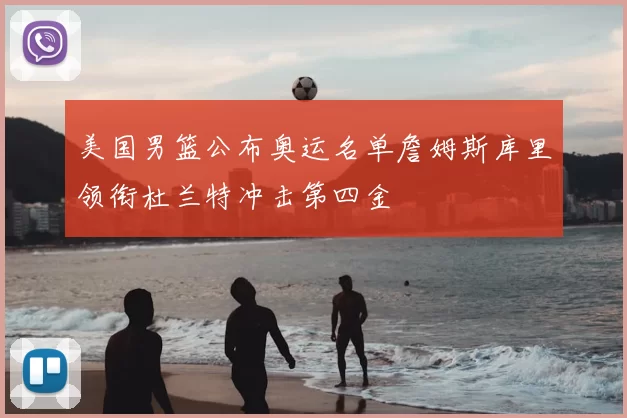 美国男篮公布奥运名单詹姆斯库里领衔杜兰特冲击第四金