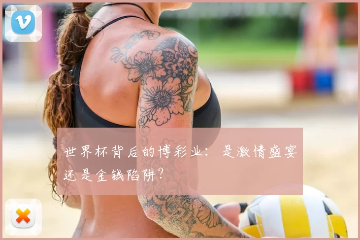 世界杯背后的博彩业:是激情盛宴还是金钱陷阱?
