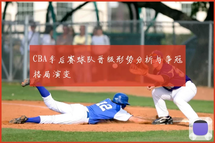 CBA季后赛球队晋级形势分析与争冠格局演变