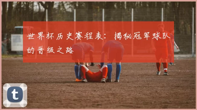 世界杯历史赛程表:揭秘冠军球队的晋级之路