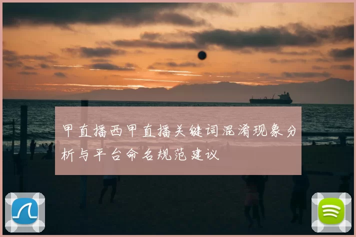 甲直播西甲直播关键词混淆现象分析与平台命名规范建议