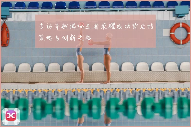专访李敏揭秘王者荣耀成功背后的策略与创新之路
