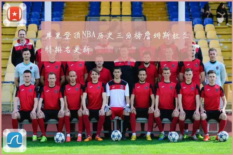 库里登顶NBA历史三分榜詹姆斯杜兰特排名更新