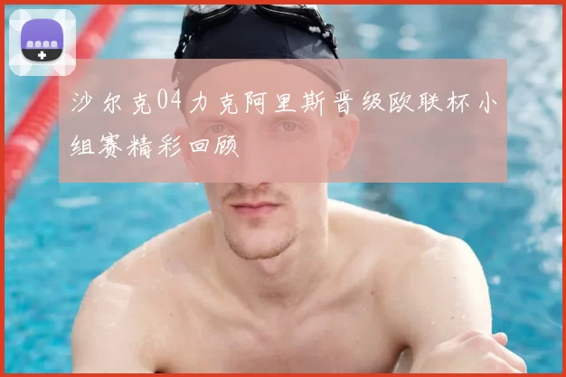 沙尔克04力克阿里斯晋级欧联杯小组赛精彩回顾