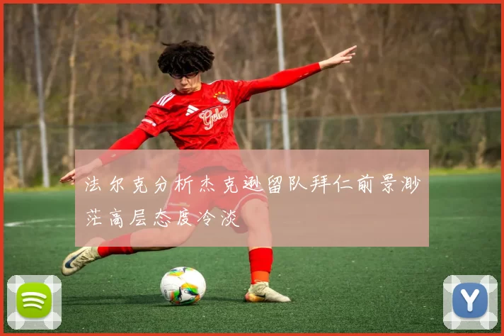 法尔克分析杰克逊留队拜仁前景渺茫高层态度冷淡