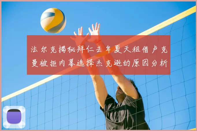 法尔克揭秘拜仁去年夏天租借卢克曼被拒内幕选择杰克逊的原因分析