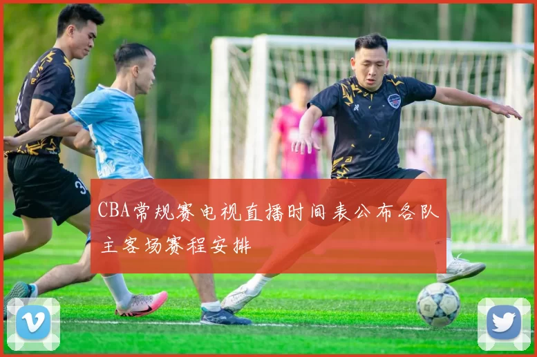 CBA常规赛电视直播时间表公布各队主客场赛程安排