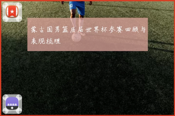 蒙古国男篮历届世界杯参赛回顾与表现梳理