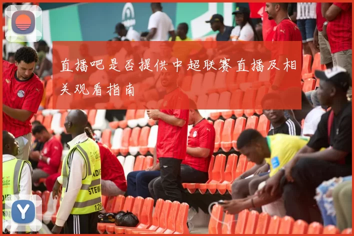 直播吧是否提供中超联赛直播及相关观看指南