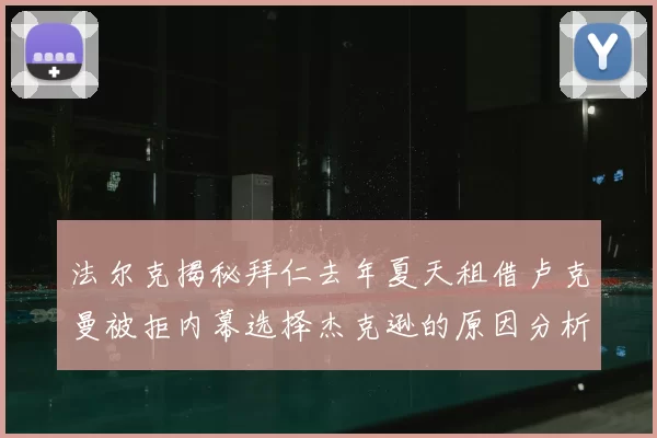 法尔克揭秘拜仁去年夏天租借卢克曼被拒内幕选择杰克逊的原因分析