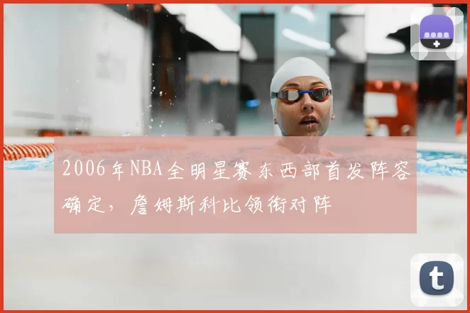 2006年NBA全明星赛东西部首发阵容确定，詹姆斯科比领衔对阵