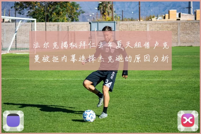 法尔克揭秘拜仁去年夏天租借卢克曼被拒内幕选择杰克逊的原因分析