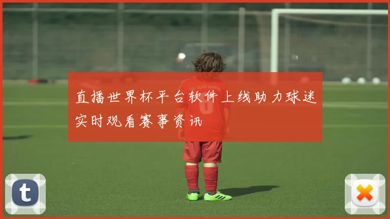 直播世界杯平台软件上线助力球迷实时观看赛事资讯