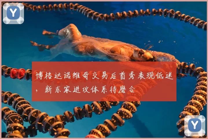 博格达诺维奇交易后首秀表现低迷,新东家进攻体系待磨合