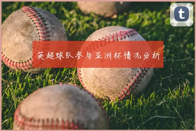 英超球队参与亚洲杯情况分析