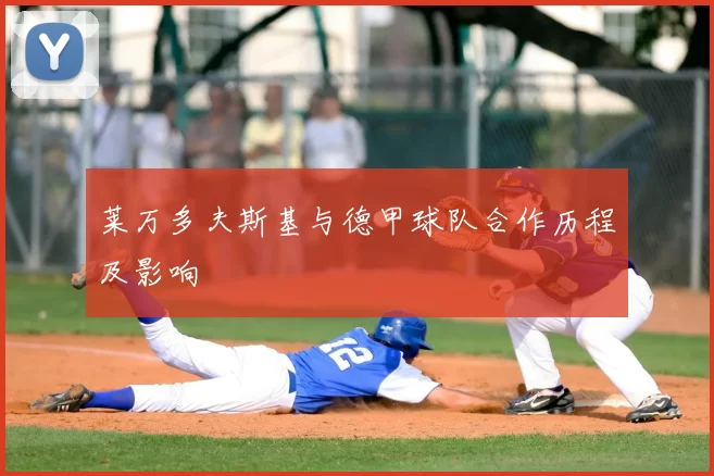 莱万多夫斯基与德甲球队合作历程及影响