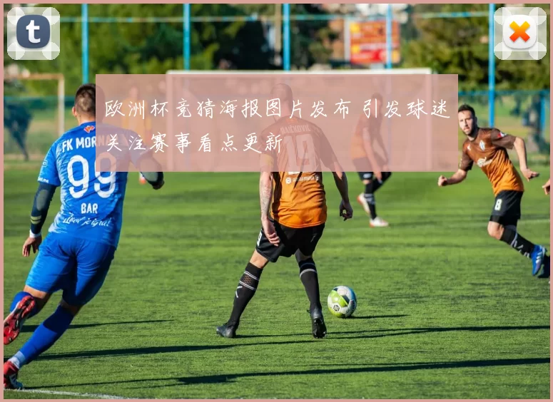 欧洲杯竞猜海报图片发布 引发球迷关注赛事看点更新