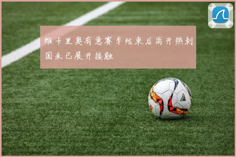 维卡里奥有意赛季结束后离开热刺国米已展开接触
