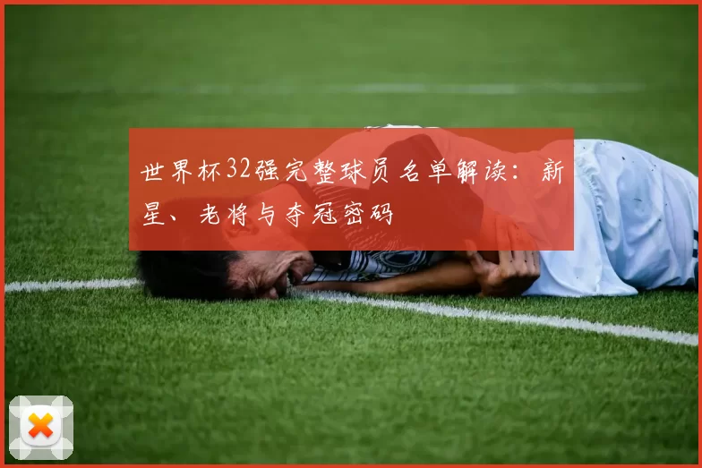 世界杯32强完整球员名单解读：新星、老将与夺冠密码