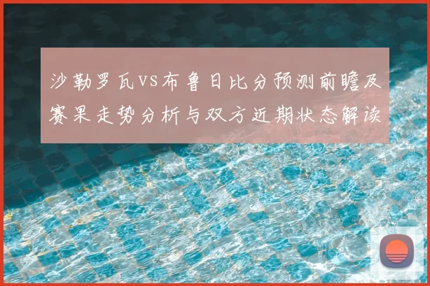 沙勒罗瓦vs布鲁日比分预测前瞻及赛果走势分析与双方近期状态解读