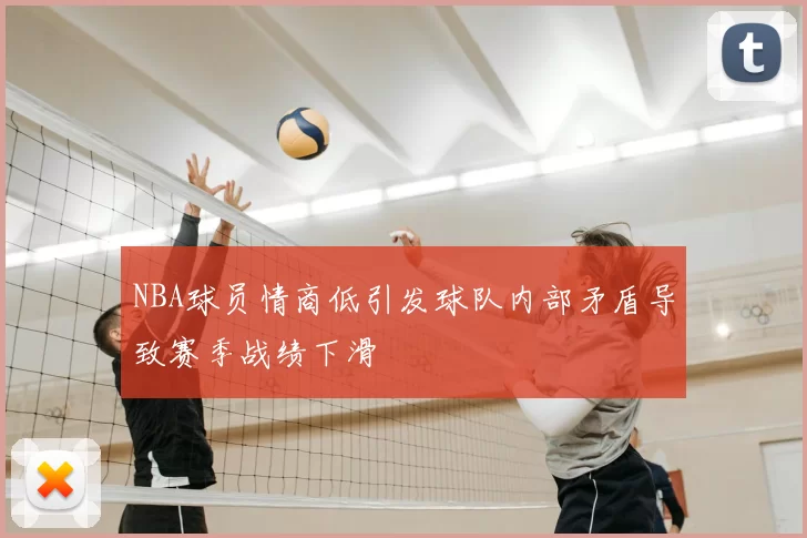 NBA球员情商低引发球队内部矛盾导致赛季战绩下滑