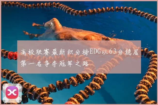 高校联赛最新积分榜EDG以63分稳居第一名争夺冠军之路