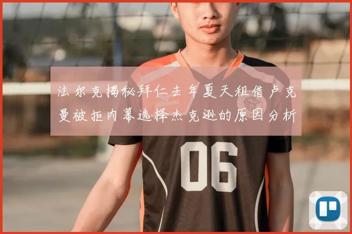 法尔克揭秘拜仁去年夏天租借卢克曼被拒内幕选择杰克逊的原因分析