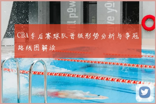 CBA季后赛球队晋级形势分析与争冠路线图解读