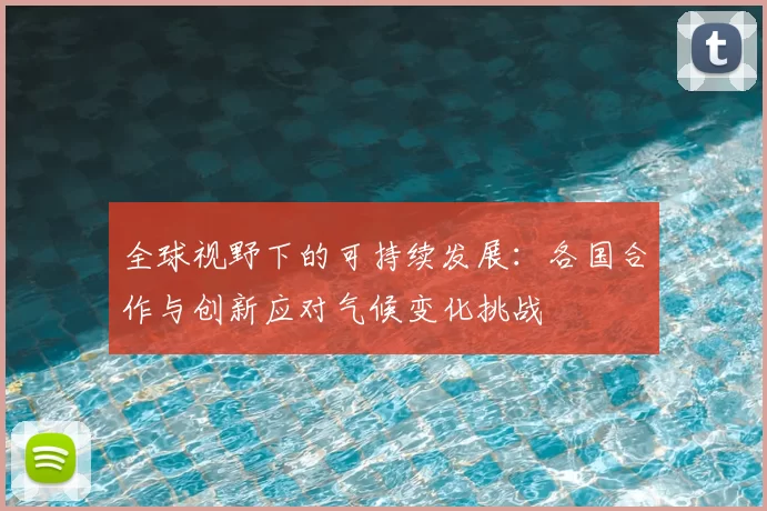 全球视野下的可持续发展:各国合作与创新应对气候变化挑战