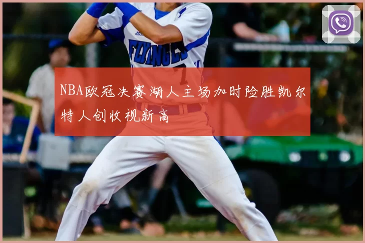 NBA欧冠决赛湖人主场加时险胜凯尔特人创收视新高