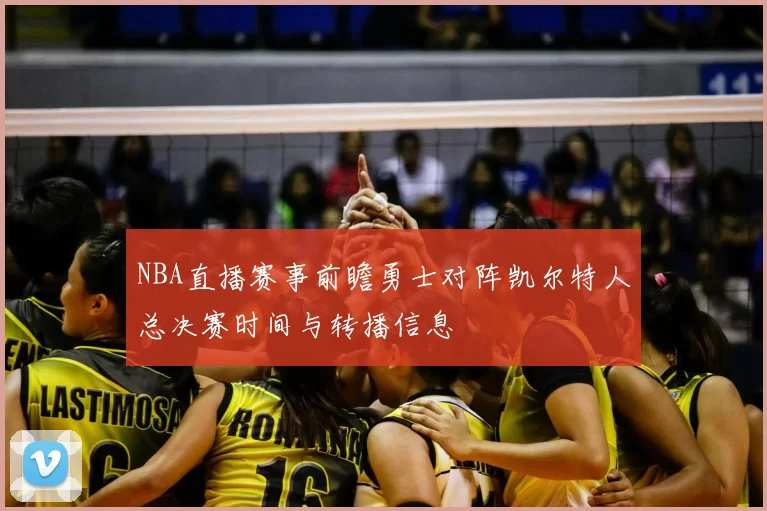 NBA直播赛事前瞻勇士对阵凯尔特人总决赛时间与转播信息
